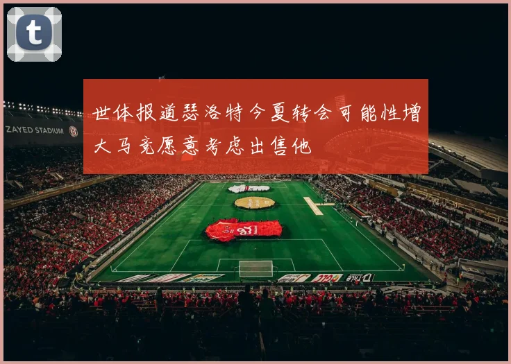 世体报道瑟洛特今夏转会可能性增大马竞愿意考虑出售他